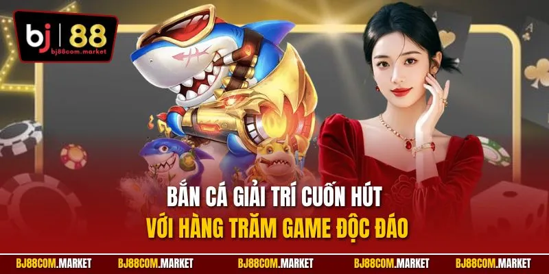 Bắn cá giải trí cuốn hút với hàng trăm game độc đáo