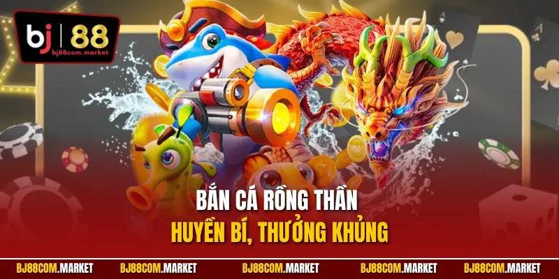 Bắn Cá Rồng Thần huyền bí, thưởng khủng
