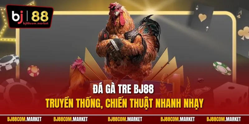 Đá gà Tre BJ88 truyền thống, chiến thuật nhanh nhạy