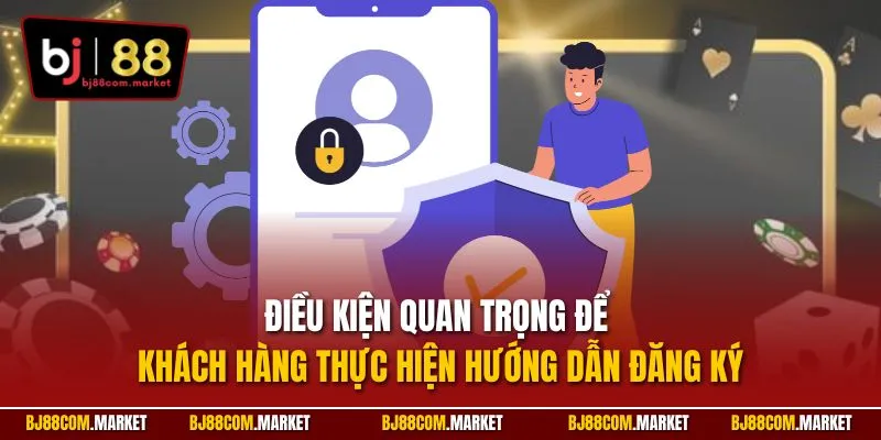 Điều kiện quan trọng để khách hàng thực hiện hướng dẫn đăng ký
