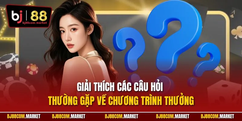 Giải thích các câu hỏi thường gặp về chương trình thưởng