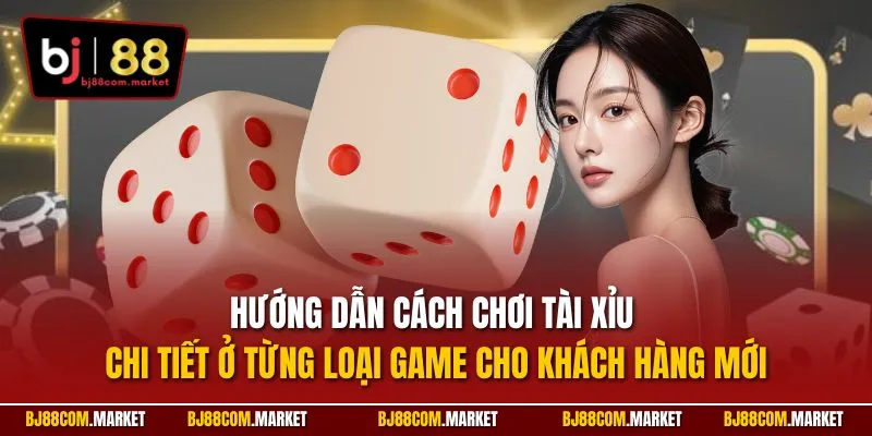 Hướng dẫn cách chơi tài xỉu chi tiết ở từng loại game cho khách hàng mới