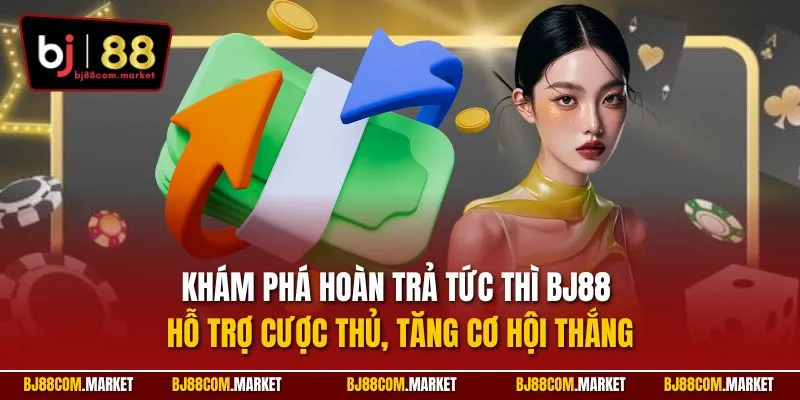 Khám phá hoàn trả tức thì BJ88 – Hỗ trợ cược thủ, tăng cơ hội thắng