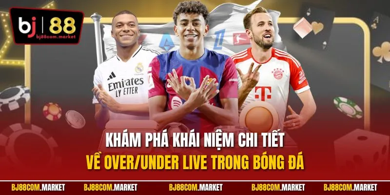 Khám phá khái niệm chi tiết về Over/Under Live trong bóng đá