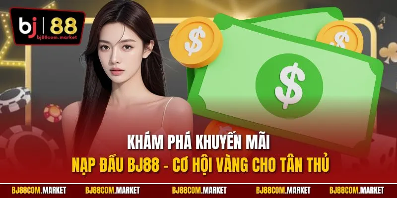 Khám phá khuyến mãi nạp đầu BJ88 – Cơ hội vàng cho tân thủ