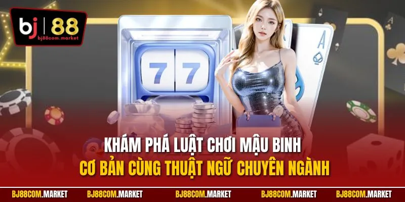 Khám phá luật chơi Mậu Binh cơ bản cùng thuật ngữ chuyên ngành