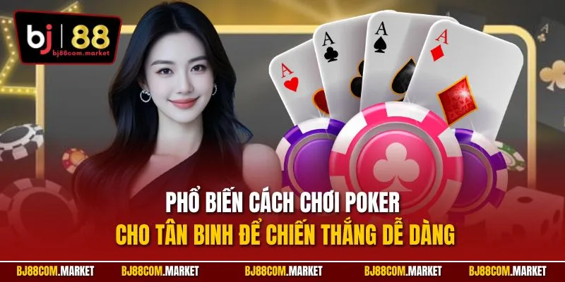 Phổ biến cách chơi poker cho tân binh để chiến thắng dễ dàng